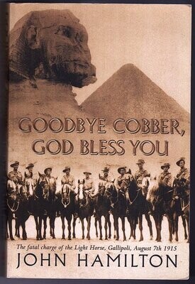 Goodbye Cobber, God Bless You: The Fatal Charge of the Light Horse, Gallipoli, August 7th 1915 by John Hamilton