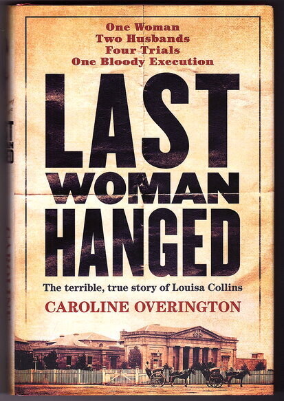 Last Woman Hanged: The Terrible, True Story of Louisa Collins by Caroline Overington