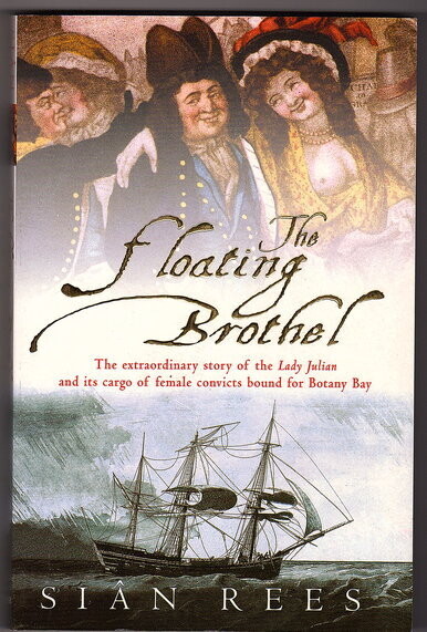 The Floating Brothel: The Extraordinary Story of the Lady Julian and Its Cargo of Female Convicts Bound for Botany Bay by Sian Rees