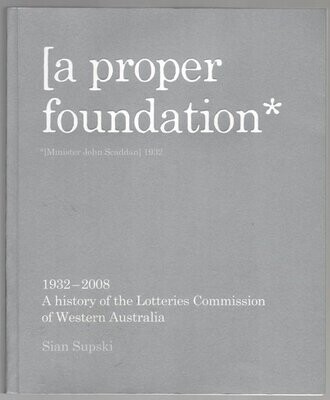 A Proper Foundation: A History of the Lotteries Commission of Western Australia 1932–2008 by Sian Supski