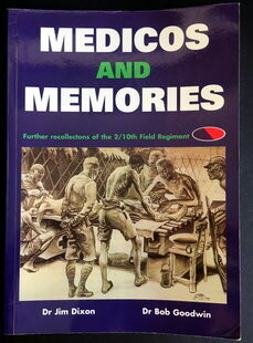 Medicos and Memories: Further Recollection of the 2/ 10th Field Regiment R.A.A. by Bob Goodwin and Jim Dixon