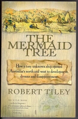 Mermaid Tree: How a Tiny Unknown Ship Opened Australia’s North and West to Development, Dreams and Disappointment by Robert Tiley
