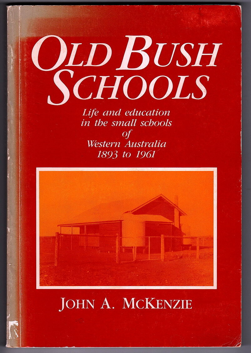 Old Bush Schools: Life and Education in the Small Schools of Western Australia, 1893 to 1961 by John A McKenzie
