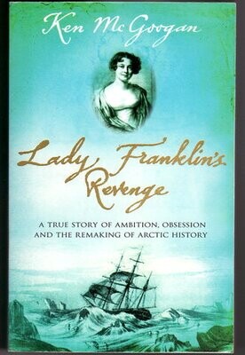 Lady Franklin&#39;s Revenge: A True Story of Ambition, Obsession and the Remaking of Artic History by Ken McGoogan