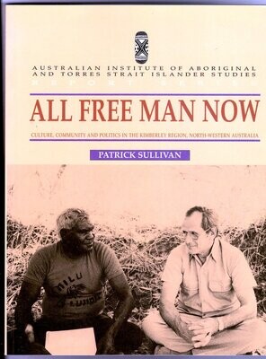 All Free Man Now: Culture, Community and Politics in the Kimberley Region, North-Western Australia by Patrick Sullivan
