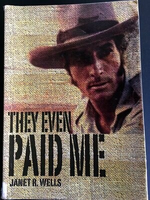They Even Paid Me: Raw Reflections of a Third Generation Kimberley Cattleman by Janet R Wells