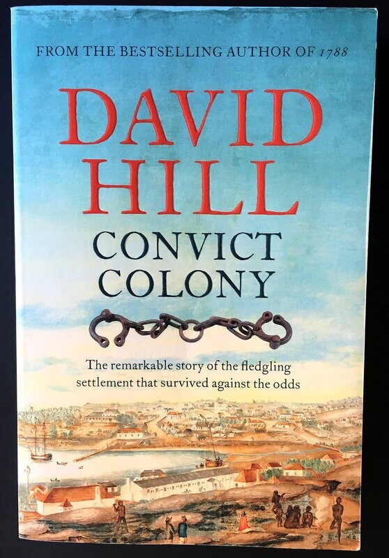 Convict Colony: The Remarkable Story of the Fledgling Settlement that Survived Against the Odds by David Hill