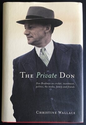 The Private Don: Don Bradman on Cricket, Investment, Politics, the Media, Family and Friends by Christine Wallace