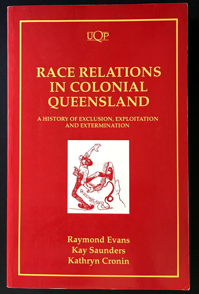 Race Relations in Colonial Queensland: A History of Exclusion, Exploitation and Extermination by Raymond Evans, Kay Saunders, Kathryn Cronin