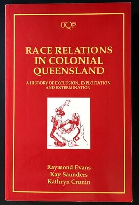 Race Relations in Colonial Queensland: A History of Exclusion, Exploitation and Extermination by Raymond Evans, Kay Saunders, Kathryn Cronin