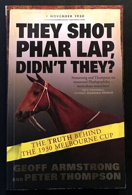 They Shot Phar Lap, Didn&#39;t They? The Truth Behind the 1930 Melbourne Cup by Geoff Armstrong and Peter Thompson