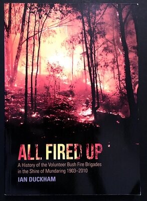 All Fired Up: A History of the Volunteer Bush Fire Brigades in the Shire of Mundaring 1903–2010 by Ian Duckham
