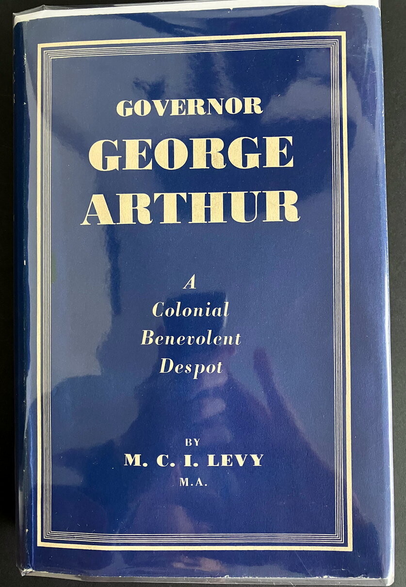 Governor George Arthur: A Colonial Benevolent Despot by Michael C I Levy