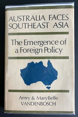Australia Faces Southeast Asia: The Emergence of a Foreign Policy by Amry Vandenbosch and Mary Belle Vandenbosch