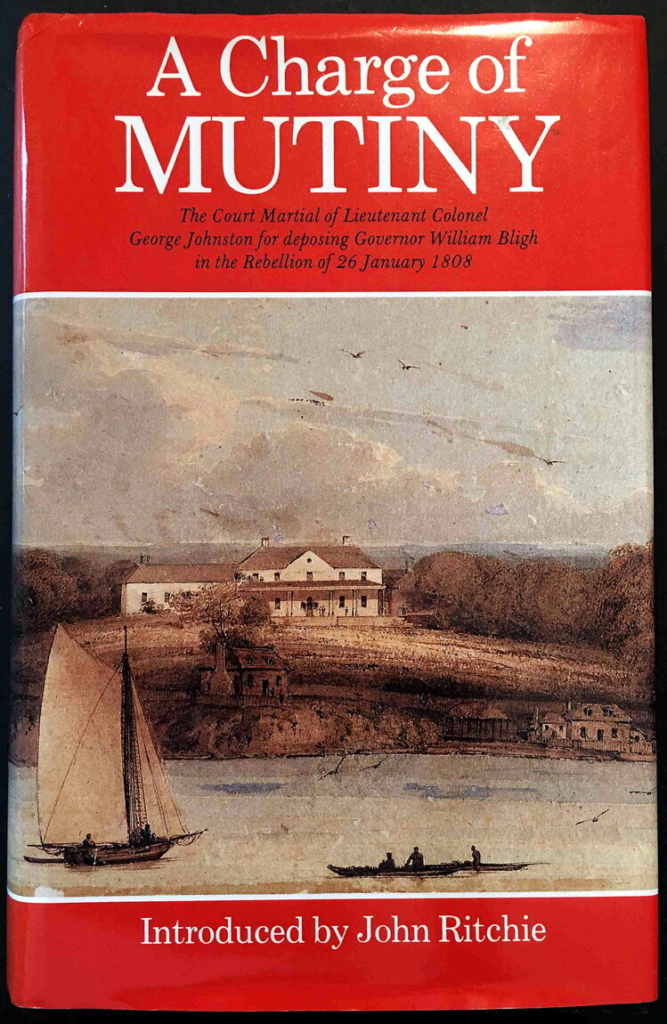 A Charge of Mutiny: The Court-Martial of Lieutenant Colonel George Johnston for Deposing Governor William Bligh in the Rebellion of 26 January 1808 Introduced by John Ritchie