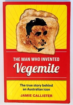 The Man Who Invented Vegemite: [Cyril Callister] The True Story Behind an Australian Icon by Jamie Callister