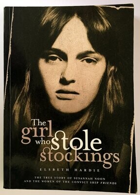 The Girl Who Stole Stockings: The Story of Susannah Noon and the Women of the Convict Ship Friends by Elsbeth Hardie