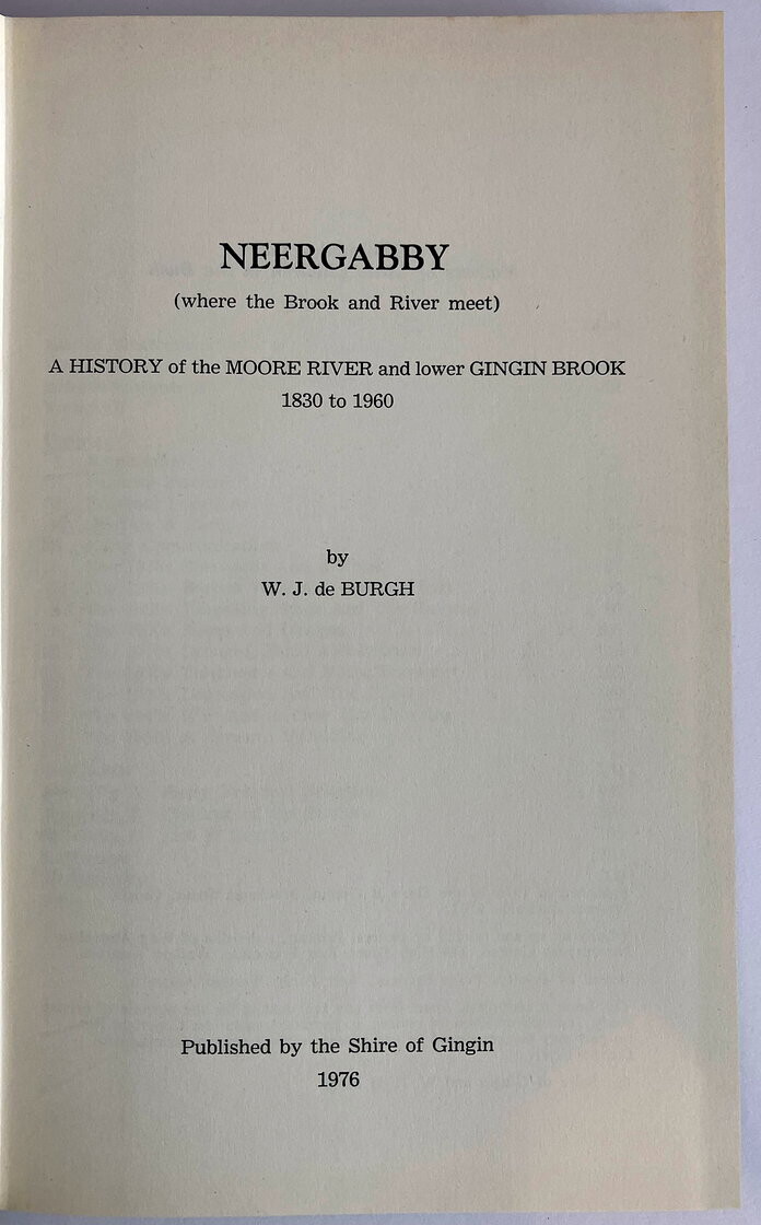 Neergabby (Where the Brook and River Meet): A History of the Moore River and Lower Gingin Brook 1830 to 1960 by W J de Burgh
