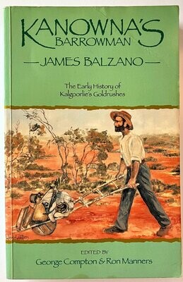 Kanowna’s Barrowman: James Balzano, 1859–1948: The Early History of Kalgoorlie’s Goldrushes edited by George Compton and Ron Manners