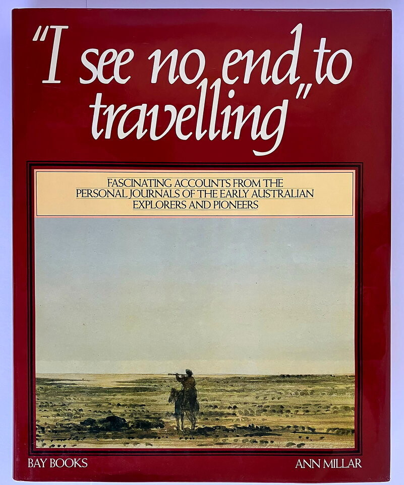 I See No End to Travelling: Journals of Australian Explorers 1813–76 edited by Ann Millar