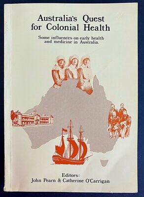 Australia’s Quest for Colonial Health: Some Influences on Early Health and Medicine in Australia edited by John Pearn and Catherine O’Carrigan