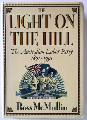 The Light on the Hill: History of the Australian Labor Party, 1891-1991 by Ross McMullin