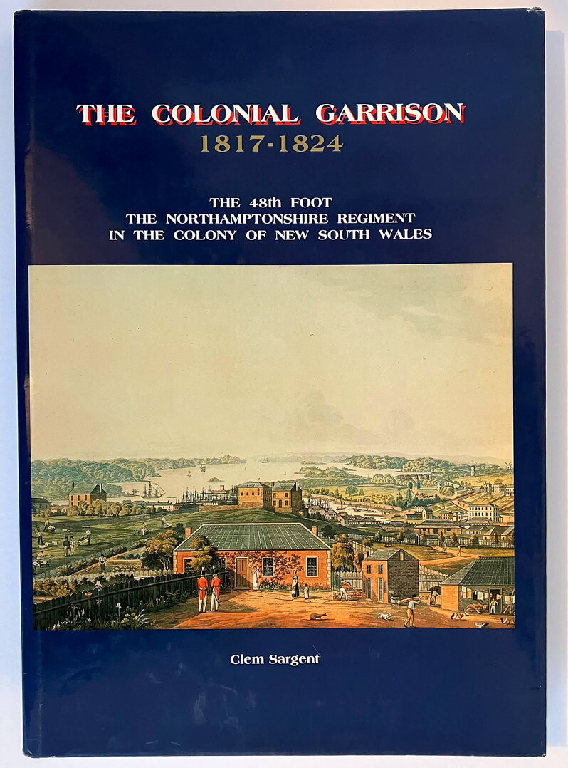 The Colonial Garrison 1817–1824: The 48th Foot, the Northamptonshire Regiment in the Colony of New South Wales by Clem Sargent