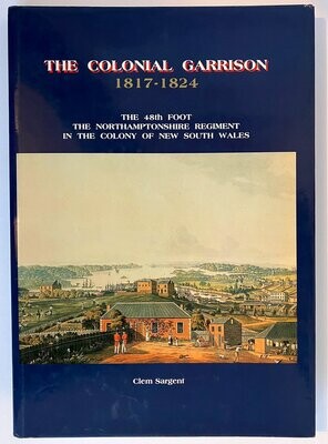 The Colonial Garrison 1817–1824: The 48th Foot, the Northamptonshire Regiment in the Colony of New South Wales by Clem Sargent