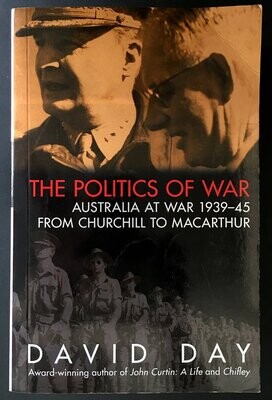 The Politics of War: Australia at War 1939-45, From Churchill to Macarthur by David Day