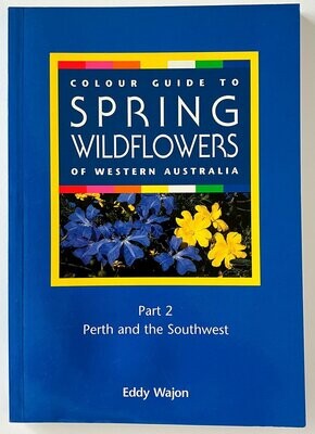 Colour Guide to Spring Wildflowers of Western Australia: Part 2: Perth and the Southwest by Eddy Wajon