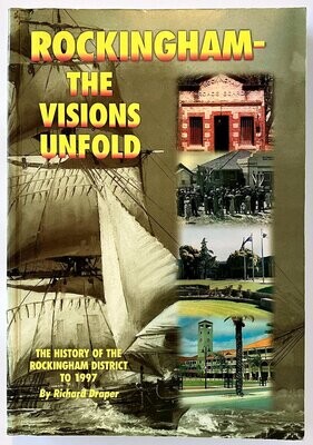 Rockingham the Visions Unfold: The History of the Rockingham District to 1997 by Richard Draper