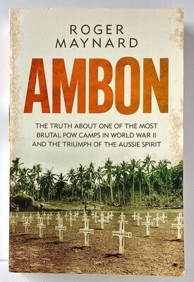 Ambon: The Truth About One of the Most Brutal POW Camps in World War II and the Triumph of the Aussie Spirit by Roger Maynard