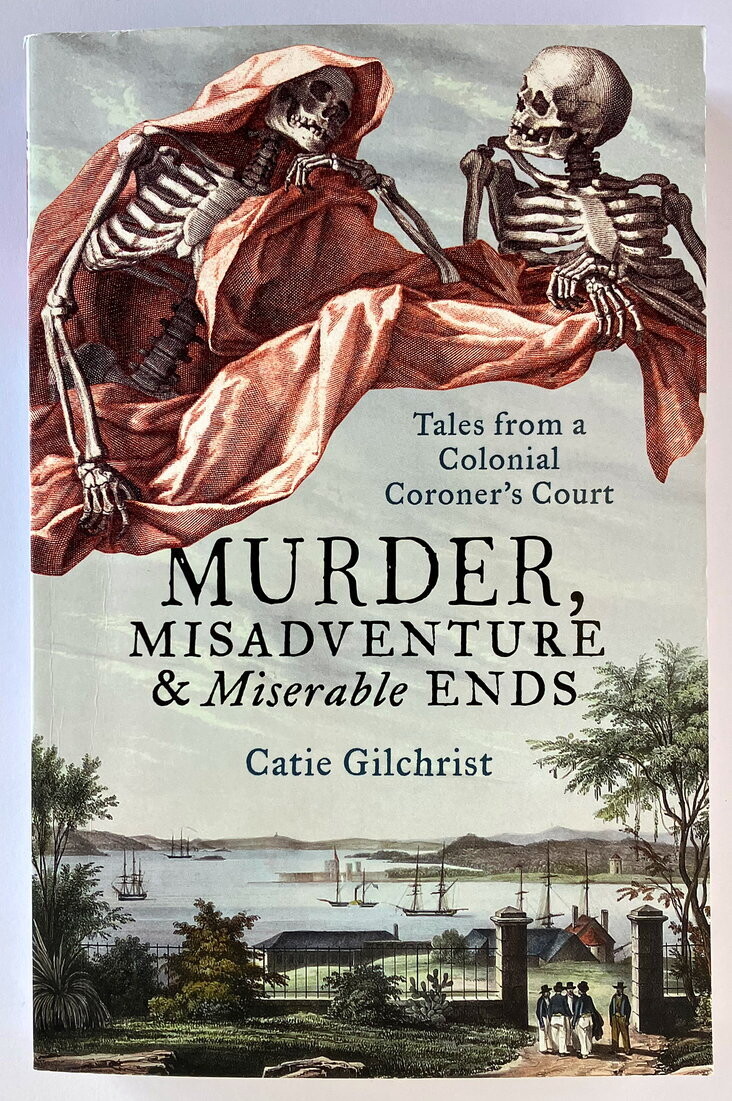 Murder, Misadventure and Miserable Ends: Tales from a Colonial Coroner&#39;s Court by Catie Gilchrist