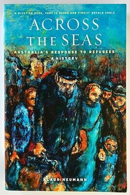Across the Seas: Australia&#39;s Response to Refugees: A History by Klaus Neumann