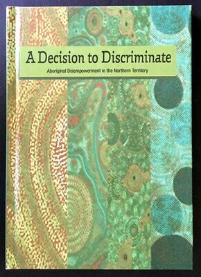 A Decision to Discriminate: Aboriginal Disempowerment in the Northern Territory edited by Michele Harris