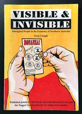 Visible and Invisible: Aboriginal People in the Economy of Northern Australia by Greg Crough