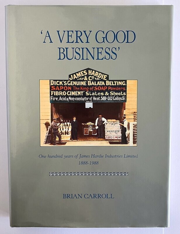 A Very Good Business: One Hundred Years of James Hardie Industries Limited 1888-1988 by Brian Carroll