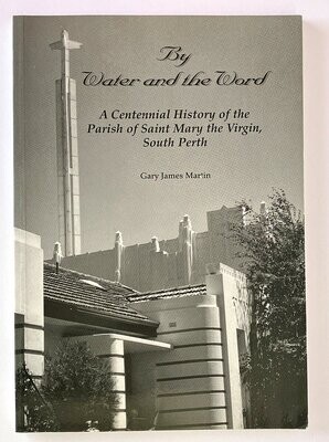 By Water and the Word: A Centennial History of the Parish of St Mary the Virgin, South Perth by Gary James Martin