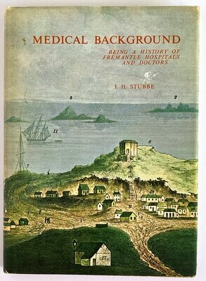 Medical Background: Being a History of Fremantle Hospitals and Doctors by J H Stubbe With Appendix, the Fremantle Hospital 1897–1967 by J M Scrymgeour and A J Smith