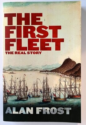 The First Fleet: The Real Story by Alan Frost