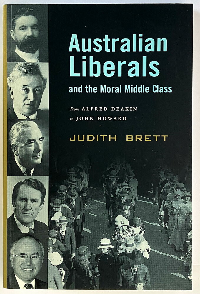 Australian Liberals and the Moral Middle Class: From Alfred Deakin to John Howard by Judith Brett