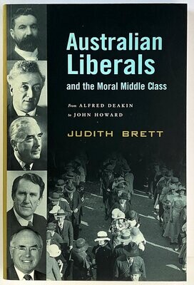 Australian Liberals and the Moral Middle Class: From Alfred Deakin to John Howard by Judith Brett