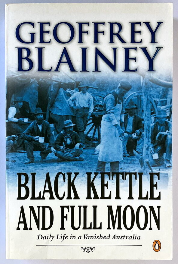 Black Kettle and Full Moon: Daily Life in a Vanished Australia by Geoffrey Blainey