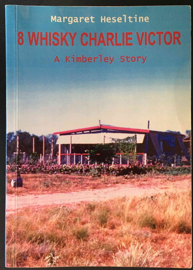 8 Whisky Charlie Victor: A Kimberley Story by Margaret Heseltine