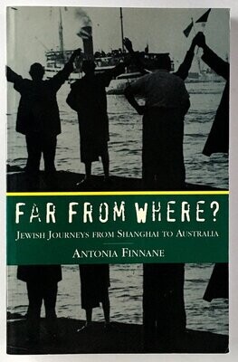 Far From Where? Jewish Journeys From Shanghai to Australia by Antonia Finnane