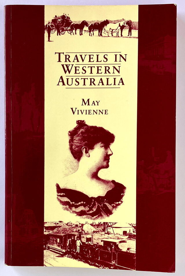 Travels in Western Australia Being a Description of the Various Cities and Towns, Goldfields, and Agricultural Districts of That State by May Vivienne