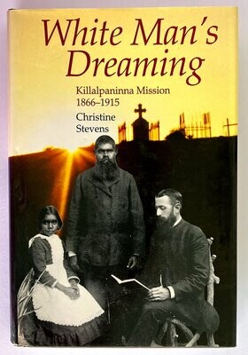 White Man's Dreaming: Killalpaninna Mission, 1866-1915 by Christine Stevens