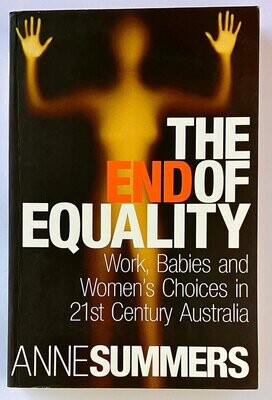 The End of Equality: Work, Babies and Women&#39;s Choices in 21st Century Australia by Anne Summers