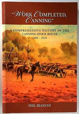 Work Completed, Canning: A Comprehensive History of the Canning Stock Route 1906-2010 by Phil Bianchi