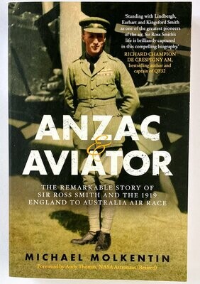 Anzac and Aviator: The Remarkable Story of Sir Ross Smith and the 1919 England to Australia Air Race by Michael Molkentin